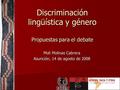 Discriminación lingüística y género Propuestas para el debate Moli Molinas Cabrera Asunción, 14 de agosto de 2008.