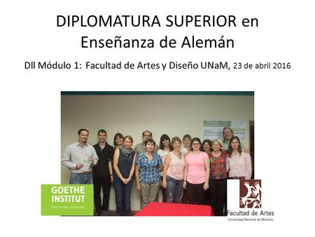 DIPLOMATURA SUPERIOR en Enseñanza de Alemán Dll Módulo 1: Facultad de Artes y Diseño UNaM, 23 de abril 2016.