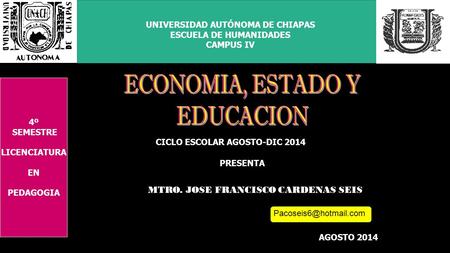 UNIVERSIDAD AUTÓNOMA DE CHIAPAS ESCUELA DE HUMANIDADES CAMPUS IV CICLO ESCOLAR AGOSTO-DIC 2014 PRESENTA MTRO. JOSE FRANCISCO CARDENAS SEIS AGOSTO 2014.