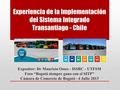 Experiencia de la Implementación del Sistema Integrado Transantiago - Chile Expositor: Dr Mauricio Osses - ISSRC - UTFSM Foro “Bogotá siempre gana con.