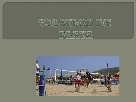 El vóley de playa o voleibol playero como comúnmente se le llama, es una variante del deporte de las mayas altas que se juega sobre arena, al aire libre.