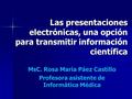 Las presentaciones electrónicas, una opción para transmitir información científica MsC. Rosa Maria Páez Castillo Profesora asistente de Informática Médica.