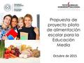 Propuesta de proyecto piloto de alimentación escolar para la Educación Media Octubre de 2015.