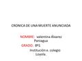 CRONICA DE UNA MUERTE ANUNCIADA NOMBRE: valentina Álvarez Paniagua GRADO: 8º1 Institución e. colegio Loyola.