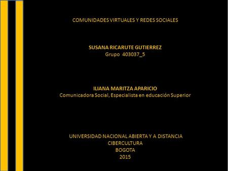 COMUNIDADES VIRTUALES Y REDES SOCIALES SUSANA RICARUTE GUTIERREZ Grupo 403037­­_5 ILIANA MARITZA APARICIO Comunicadora Social, Especialista en educación.