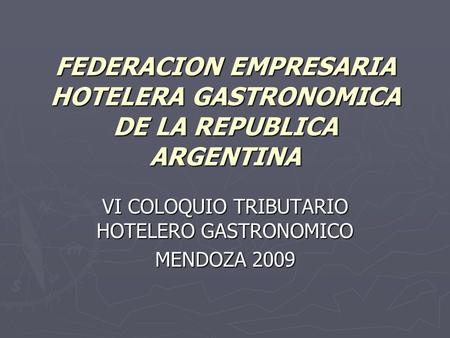 FEDERACION EMPRESARIA HOTELERA GASTRONOMICA DE LA REPUBLICA ARGENTINA VI COLOQUIO TRIBUTARIO HOTELERO GASTRONOMICO MENDOZA 2009.