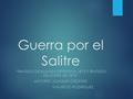 Guerra por el Salitre “TRATADO DE ALIANZA DEFENSIVA 1873 Y TRATADO DE LÍMITES DE 1874” AUTORES: JOAQUÍN ÓRDENES MAURICIO RODRÍGUEZ.