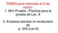 TAREA para miercoles el 2 de marzo: 1. Mini Prueba - Practica para la prueba de Lec. 8 2. Empieza estudiar el vocabulario de p. 300 (Lec.9)
