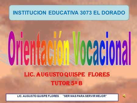LIC. AUGUSTO QUISPE FLORES TUTOR 5º B INSTITUCION EDUCATIVA 3073 EL DORADO LIC. AUGUSTO QUISPE FLORES SER MAS PARA SERVIR MEJOR