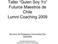 Taller “Quien Soy Yo” Futuros Maestros de Chile Lumni Coaching 2009 Alumnos de Pedagogía Universidad San Sebastián con Robin Melina Kinsman Coaching de.