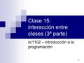 1 Clase 15: interacción entre clases (3ª parte) iic1102 – introducción a la programación.