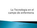 Maria I. Caraballo National University College.  En este tema estaré hablando sobre la importancia de la tecnología en el ambiente de enfermería. La.