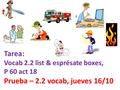Tarea: Vocab 2.2 list & esprésate boxes, P 60 act 18 Prueba – 2.2 vocab, jueves 16/10.