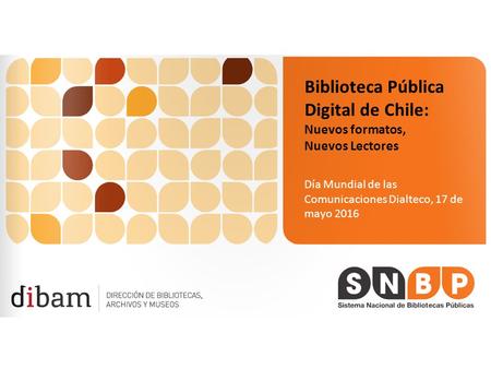 Biblioteca Pública Digital de Chile: Nuevos formatos, Nuevos Lectores Día Mundial de las Comunicaciones Dialteco, 17 de mayo 2016.