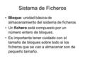 Sistema de Ficheros Bloque: unidad básica de almacenamiento del sistema de ficheros Un fichero está compuesto por un número entero de bloques. Es importante.