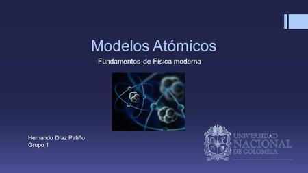 Modelos Atómicos Fundamentos de Física moderna Hernando Díaz Patiño Grupo 1.