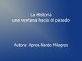 La Historia una ventana hacia el pasado Autora: Aprea Nardo Milagros.