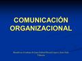 COMUNICACIÓN ORGANIZACIONAL Basado en el trabajo de Juan Gabriel Bernal López y Juan Solís Valencia.