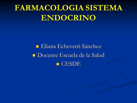 FARMACOLOGIA SISTEMA ENDOCRINO Eliana Echeverri Sánchez Eliana Echeverri Sánchez Docente Escuela de la Salud Docente Escuela de la Salud CESDE CESDE.
