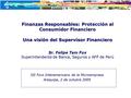 Finanzas Responsables: Protección al Consumidor Financiero Una visión del Supervisor Financiero Sr. Felipe Tam Fox Superintendente de Banca, Seguros y.