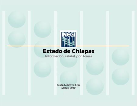 Estado de Chiapas Información estatal por temas Tuxtla Gutiérrez, Chis. Marzo, 2010.