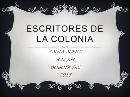 ESCRITORES DE LA COLONIA TANIA ACERO 802 J.M BOGOTA D.C 2015.
