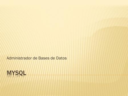 Administrador de Bases de Datos.  Características:  Libre.- puede descargarse de forma gratuita  Facilidad de uso.- gracias a aplicaciones como phpMyAdmin.