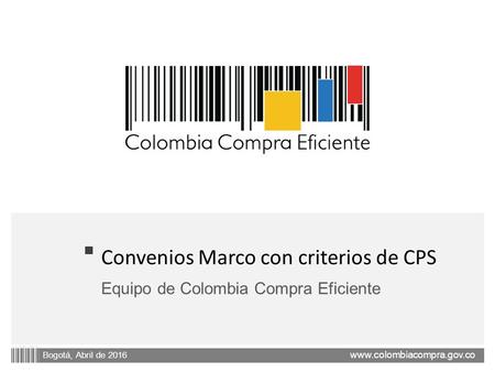 Www.colombiacompra.gov.co Bogotá, Abril de 2016 Convenios Marco con criterios de CPS Equipo de Colombia Compra Eficiente.