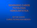 SEMINARIO CASOS PATOLOGIA HEMOLINFATICA SET DE CASOS CURSO TECNOLOGIA MEDICA.