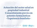 Actuación del sector salud en propiedad industrial Consentimiento previo em patentes farmacéuticas - Experiencia brasileña - Reunión Regional Medicamentos.