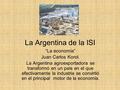 La Argentina de la ISI “La economía” Juan Carlos Korol. La Argentina agroexportadora se transformó en un país en el que efectivamente la industria se convirtió.