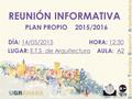REUNIÓN INFORMATIVA PLAN PROPIO 2015/2016 DÍA: 14/05/2015 HORA: 12:30 LUGAR: E.T.S. de Arquitectura AULA: A2.