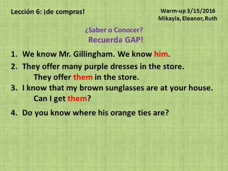 Lección 6: ¡de compras! ¿Saber o Conocer? Recuerda GAP! 1.We know Mr. Gillingham. We know him. 2.They offer many purple dresses in the store. They offer.