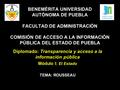 Diplomado: Transparencia y acceso a la información pública Módulo I: El Estado TEMA: ROUSSEAU BENEMÉRITA UNIVERSIDAD AUTÓNOMA DE PUEBLA FACULTAD DE ADMINISTRACIÓN.