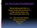 El folclor colombiano. Wendy Sofía agresoth Díaz N. 1 Dayana carolina atencio Ricardo N. 2 Oraldis córdoba wilches N.13. María carolina julio blanco N.20.