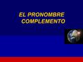 EL PRONOMBRE COMPLEMENTO. Así como em portugués, en español algunos verbos van acompañados de complementos, que pueden ser directos o indirectos. El C.D.