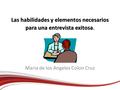 Maria de los Angeles Colon Cruz Las habilidades y elementos necesarios para una entrevista exitosa Las habilidades y elementos necesarios para una entrevista.