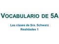 V OCABULARIO DE 5A Las clases de Sra. Schwarz Realidades 1.