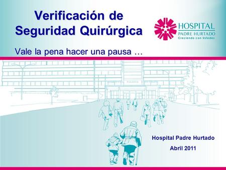 Verificación de Seguridad Quirúrgica Vale la pena hacer una pausa … Hospital Padre Hurtado Abril 2011.