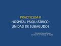 PRACTICUM II HOSPITAL PSIQUIÁTRICO: UNIDAD DE SUBAGUDOS