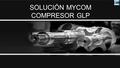 SOLUCIÓN MYCOM COMPRESOR GLP. COMPRESOR GLP MYCOM PRESENTA LA SOLUCIÓN PARA COMPRESOR GLP  COMPRESOR GLP  GLP DESPLAZAMIENTO COMPRESORES ( TIPO K )