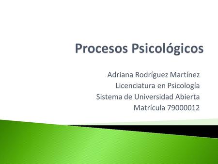 Adriana Rodríguez Martínez Licenciatura en Psicología Sistema de Universidad Abierta Matrícula 79000012.