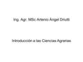 Ing. Agr. MSc Artenio Ángel Driutti Introducción a las Ciencias Agrarias.