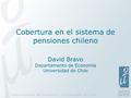 Cobertura en el sistema de pensiones chileno David Bravo Departamento de Economía Universidad de Chile.