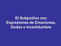 El Subjuntivo con Expresiones de Emociones, Dudas e Incertidumbre.