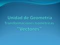 Unidad de Geometría Transformaciones Isométricas “Vectores”