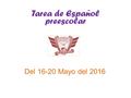 Tarea de Español preescolar Del 16-20 Mayo del 2016.