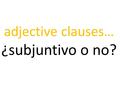 Adjective clauses… ¿subjuntivo o no?. Cláusula de adjetivo: Es una cláusula que modifica el sustantivo. Ejemplos :  Una obra que es maravillosa.  Una.