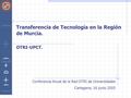 Transferencia de Tecnología en la Región de Murcia. OTRI-UPCT. Conferencia Anual de la Red OTRI de Universidades Cartagena, 16 junio 2005.
