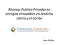 Alianzas Publico-Privadas en energías renovables en América Latina y el Caribe Juan Gollan.